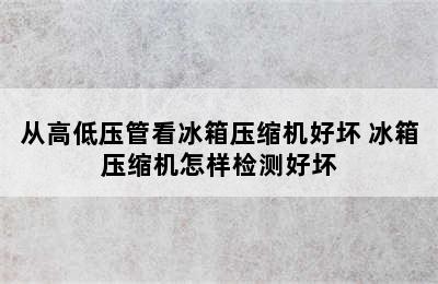 从高低压管看冰箱压缩机好坏 冰箱压缩机怎样检测好坏